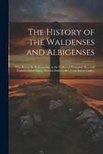 The History of the Waldenses and Albigenses: Who Begun the Reformation in the Vallies of Peidmont (Sic), and Various Other Places, Several Hudred (Sic) Years Before Luther