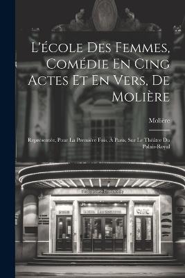 L'école Des Femmes, Comédie En Cing Actes Et En Vers, De Molière: Représentée, Pour La Première Fois, À Paris, Sur Le Théâtre Du Palais-Royal - Molière - cover