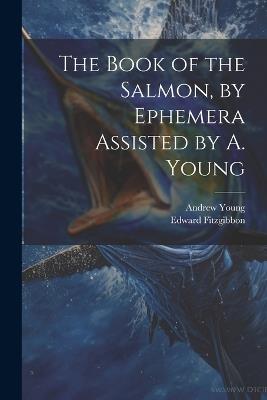 The Book of the Salmon, by Ephemera Assisted by A. Young - Edward Fitzgibbon,Andrew Young - cover