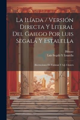 La Ilíada / Versión Directa Y Literal Del Gaiego Por Luis Segalá Y Estalella; Illustraciones De Flaxman Y A.J. Church - Homer,Luis Segalá Y Estalella - cover