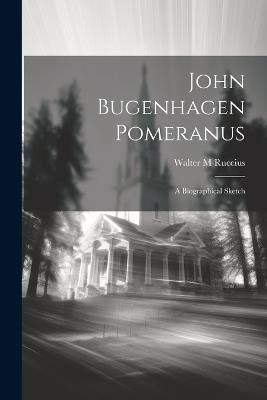 John Bugenhagen Pomeranus; a Biographical Sketch - Walter M Ruccius - cover
