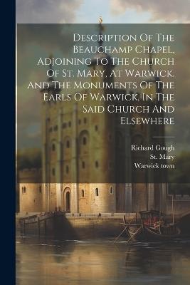 Description Of The Beauchamp Chapel, Adjoining To The Church Of St. Mary, At Warwick. And The Monuments Of The Earls Of Warwick, In The Said Church And Elsewhere - Richard Gough,Warwick Town,St Mary - cover