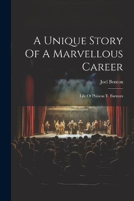 A Unique Story Of A Marvellous Career: Life Of Phineas T. Barnum - Joel Benton - cover