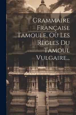 Grammaire Française Tamoule, Où Les Règles Du Tamoul Vulgaire... - Anonymous - cover