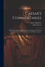 Caesar's Commentaries: With An Analytical And Interlinear Translation Of The First Five Books, For The Use Of Schools And Private Learners