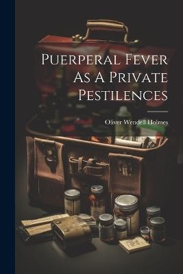 Puerperal Fever As A Private Pestilences - Oliver Wendell Holmes - cover