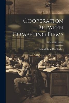 Cooperation Between Competing Firms: Informal Know-how Trading - Eric Von Hippel - cover