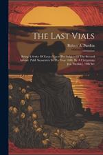 The Last Vials: Being A Series Of Essays Upon The Subject Of The Second Advent. Publ. Separately In The Year 1846. By A Clergyman [r.a. Purdon]. 10th Ser
