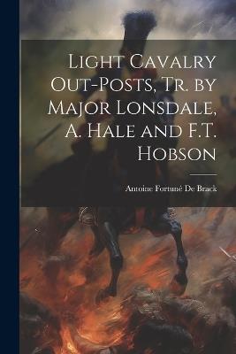 Light Cavalry Out-Posts, Tr. by Major Lonsdale, A. Hale and F.T. Hobson - Antoine Fortuné de Brack - cover