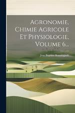 Agronomie, Chimie Agricole Et Physiologie, Volume 6...