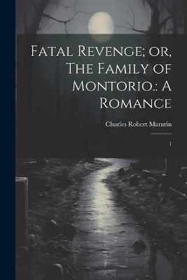 Fatal Revenge; or, The Family of Montorio.: A Romance: 1 - Charles Robert Maturin - cover