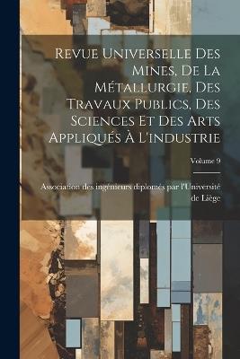 Revue Universelle Des Mines, De La Métallurgie, Des Travaux Publics, Des Sciences Et Des Arts Appliqués À L'industrie; Volume 9 - cover