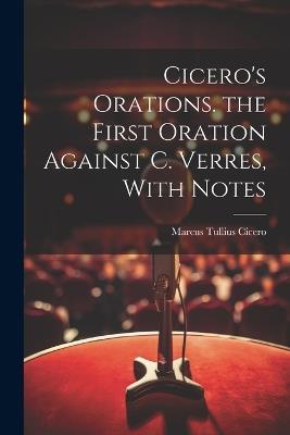 Cicero's Orations. the First Oration Against C. Verres, With Notes - Marcus Tullius Cicero - cover