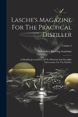 Lasche's Magazine For The Practical Distiller: A Monthly Journal Devoted To Practical And Scientific Information For The Distiller; Volume 2 - Milwaukee Brewing Academy - cover