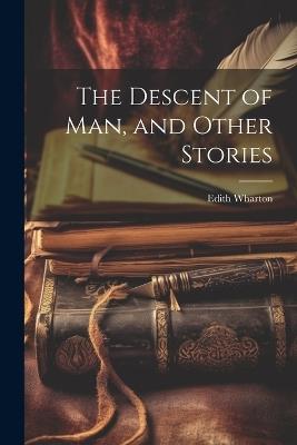 The Descent of Man, and Other Stories - Edith Wharton - cover