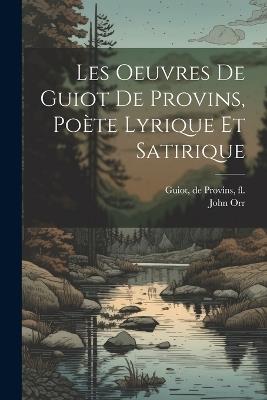 Les oeuvres de Guiot de Provins, poète lyrique et satirique - De Provins Guiot,John Orr - cover