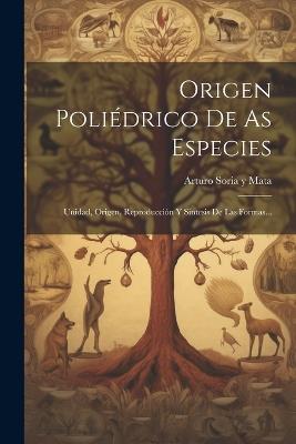 Origen Poliédrico De As Especies: Unidad, Origen, Reproducción Y Sintesis De Las Formas... - cover