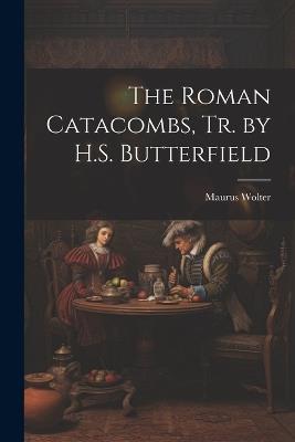 The Roman Catacombs, Tr. by H.S. Butterfield - Maurus Wolter - cover