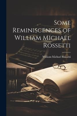 Some Reminiscences of William Michael Rossetti - William Michael Rossetti - cover