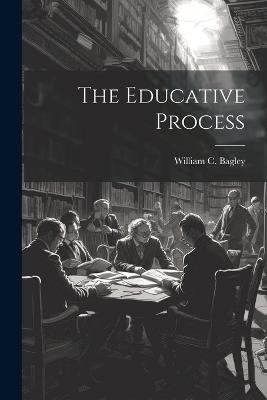The Educative Process - William C 1874-1946 Bagley - cover