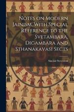 Notes on Modern Jainism, With Special Reference to the Svetambara, Digambara and Sthanakavasi Sects