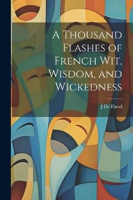 A Thousand Flashes of French Wit, Wisdom, and Wickedness - De Finod J - cover