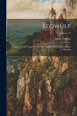 Beowulf: Autotypes of the Unique Cotton ms. Vitellius A XV in the British Museum; Volume 77 - Julius Zupitza - cover