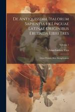 De Antiquissima Italorum Sapientia Ex Linguae Latinae Originibus Eruenda Libri Tres: Liber Primus, Sive Metaphysicus; Volume 1