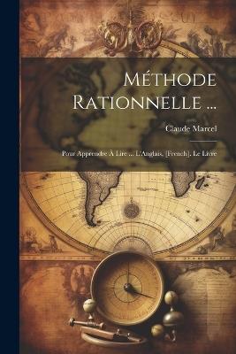 Méthode Rationnelle ...: Pour Apprendre À Lire ... L'Anglais, [French]. Le Livre - Claude Marcel - cover