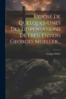 Exposé De Quelques-unes Des Dispensations De Dieu Envers Georges Mueller... - George Müller - cover