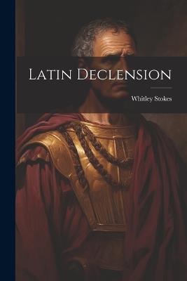 Latin Declension - Whitley Stokes - cover