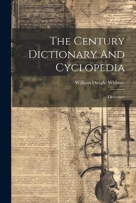 The Century Dictionary And Cyclopedia: Dictionary - William Dwight Whitney - cover
