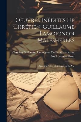 Oeuvres Inédites De Chrétien-Guillaume Lamoignon Malesherbes: Avec Un Précis Historique De Sa Vie - Chrétien Guillaume L de de Malesherbes,Noël Laurent Pissot - cover