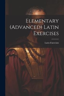 Elementary (Advanced) Latin Exercises - Latin Exercises - cover