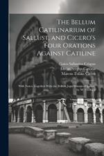 The Bellum Catilinarium of Sallust, and Cicero's Four Orations Against Catiline: With Notes. Together With the Bellum Jugurthinum of Sallust. by W. Trollope