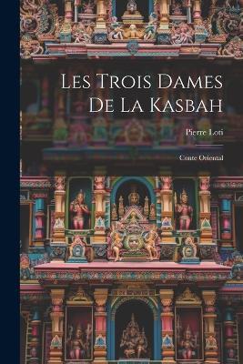 Les Trois Dames De La Kasbah: Conte Oriental - Pierre Loti - cover
