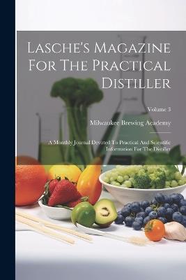 Lasche's Magazine For The Practical Distiller: A Monthly Journal Devoted To Practical And Scientific Information For The Distiller; Volume 3 - Milwaukee Brewing Academy - cover