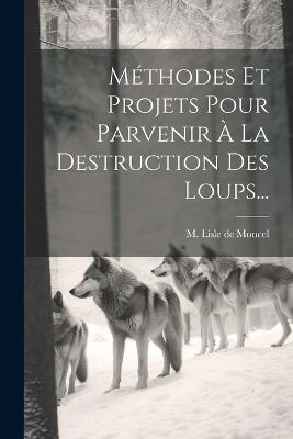 Méthodes Et Projets Pour Parvenir À La Destruction Des Loups... - cover