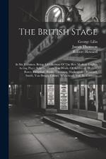 The British Stage: In Six Volumes. Being A Collection Of The Best Modern English Acting Plays: Selected From The Works Of Addisson, Dryden, Rowe, Farquhar, Banks, Thomson, Shakespeare, Howard, Smith, Van Brugh, Cibber, Whitehead. Vol. Iii. Contains