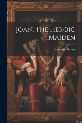 Joan, The Heroic Maiden - Alexandre Dumas - cover