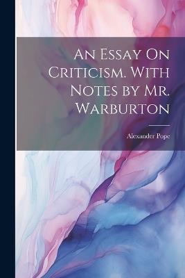 An Essay On Criticism. With Notes by Mr. Warburton - Alexander Pope - cover