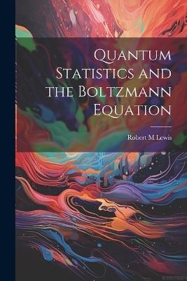 Quantum Statistics and the Boltzmann Equation - Robert M Lewis - cover