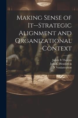Making Sense of It--strategic Alignment and Organizational Context - John C Henderson,James B Thomas,N Venkatraman - cover