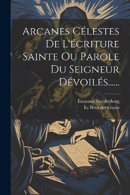 Arcanes Célestes De L'écriture Sainte Ou Parole Du Seigneur Dévoilés...... - Emanuel Swedenborg - cover