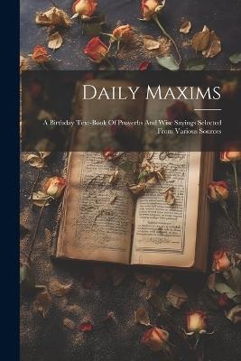 Daily Maxims: A Birthday Text-book Of Proverbs And Wise Sayings Selected From Various Sources - Anonymous - cover