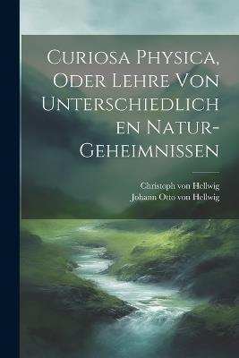 Curiosa Physica, Oder Lehre Von Unterschiedlichen Natur-geheimnissen - cover