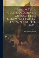 Histoire De La Guerre De Lorraine Ou Du Siège De Nancy Par Charles-le-téméraire, 1473-1477...