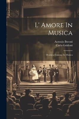 L' Amore In Musica: Dramma Giocoso In Musica - Antonio Boroni,Carlo Goldoni - cover