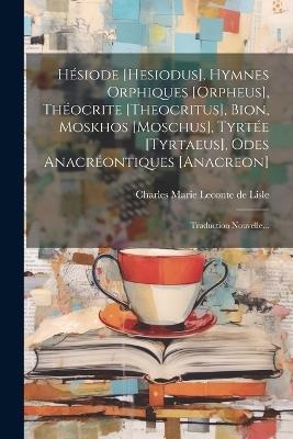 Hésiode [hesiodus], Hymnes Orphiques [orpheus], Théocrite [theocritus], Bion, Moskhos [moschus], Tyrtée [tyrtaeus], Odes Anacréontiques [anacreon]: Traduction Nouvelle... - cover