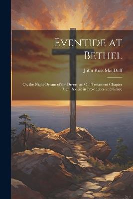 Eventide at Bethel: Or, the Night-Dream of the Desert, an Old Testament Chapter (Gen. Xxviii) in Providence and Grace - John Ross Macduff - cover